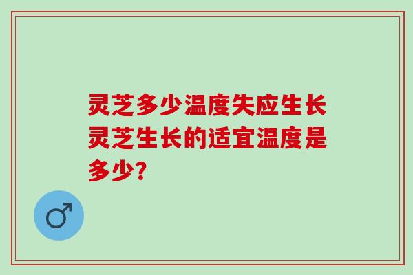 灵芝多少温度失应生长灵芝生长的适宜温度是多少？