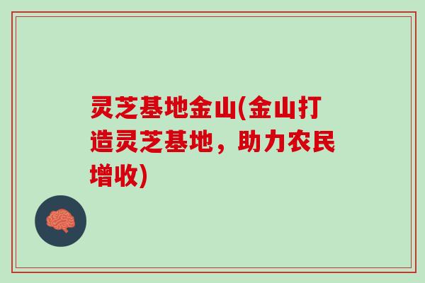 灵芝基地金山(金山打造灵芝基地，助力农民增收)