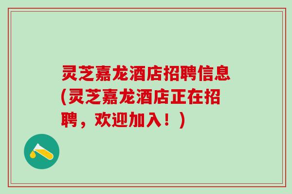 灵芝嘉龙酒店招聘信息(灵芝嘉龙酒店正在招聘，欢迎加入！)