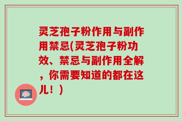 灵芝孢子粉作用与副作用禁忌(灵芝孢子粉功效、禁忌与副作用全解，你需要知道的都在这儿！)