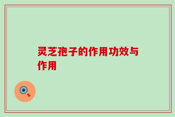 灵芝孢子的作用功效与作用