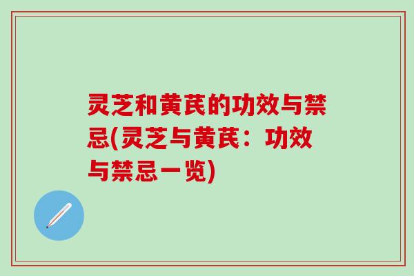灵芝和黄芪的功效与禁忌(灵芝与黄芪：功效与禁忌一览)