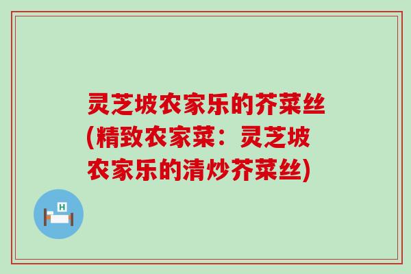 灵芝坡农家乐的芥菜丝(精致农家菜：灵芝坡农家乐的清炒芥菜丝)