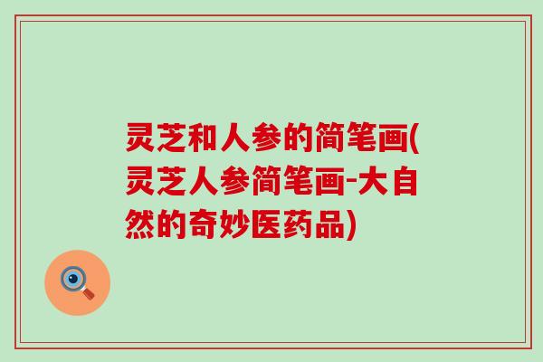 灵芝和人参的简笔画(灵芝人参简笔画-大自然的奇妙医药品)