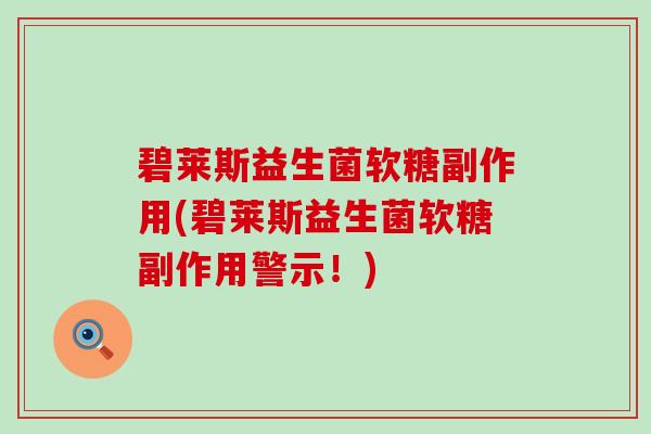 碧莱斯益生菌软糖副作用(碧莱斯益生菌软糖副作用警示！)