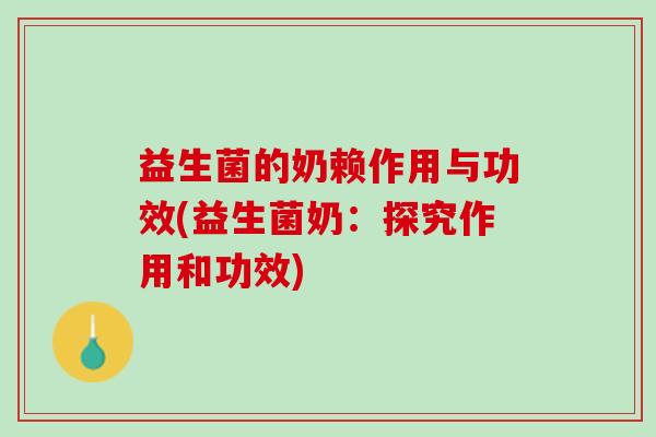 益生菌的奶赖作用与功效(益生菌奶：探究作用和功效)