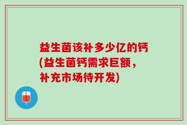益生菌该补多少亿的钙(益生菌钙需求巨额，补充市场待开发)