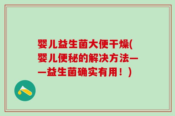 婴儿益生菌大便干燥(婴儿便秘的解决方法——益生菌确实有用！)