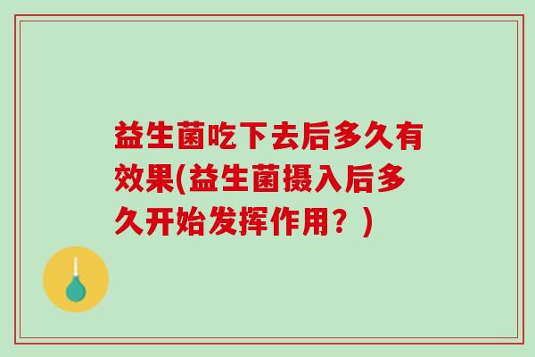 益生菌吃下去后多久有效果(益生菌摄入后多久开始发挥作用？)