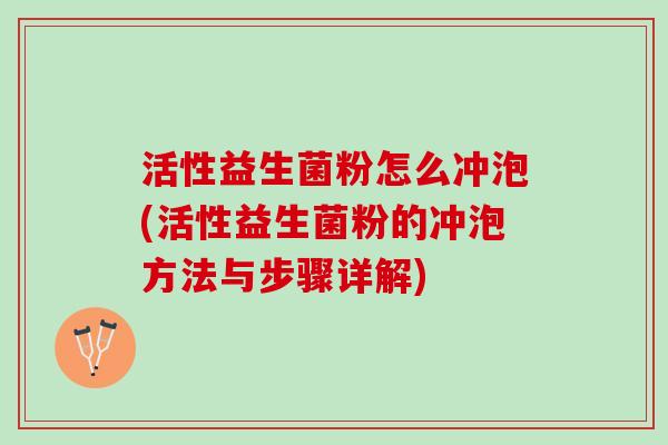 活性益生菌粉怎么冲泡(活性益生菌粉的冲泡方法与步骤详解)