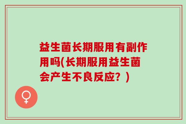 益生菌长期服用有副作用吗(长期服用益生菌会产生不良反应？)