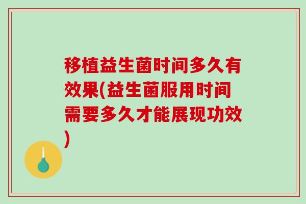 移植益生菌时间多久有效果(益生菌服用时间需要多久才能展现功效)