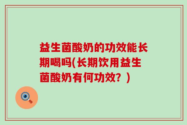 益生菌酸奶的功效能长期喝吗(长期饮用益生菌酸奶有何功效？)