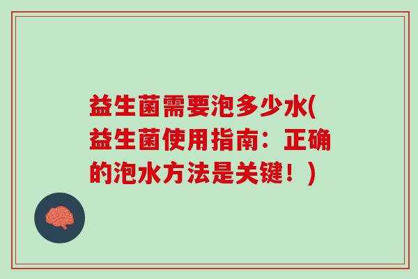 益生菌需要泡多少水(益生菌使用指南：正确的泡水方法是关键！)