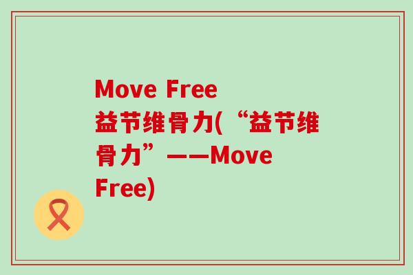 Move Free 益节维骨力(“益节维骨力”——Move Free)