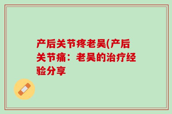产后关节疼老吴(产后关节痛：老吴的治疗经验分享