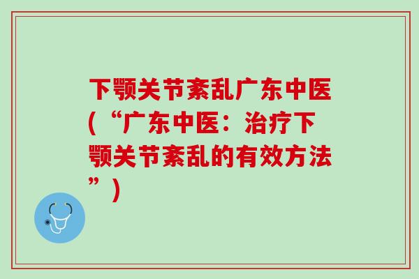 下颚关节紊乱广东中医(“广东中医：治疗下颚关节紊乱的有效方法”)