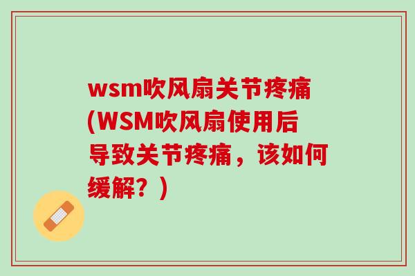 wsm吹风扇关节疼痛(WSM吹风扇使用后导致关节疼痛，该如何缓解？)