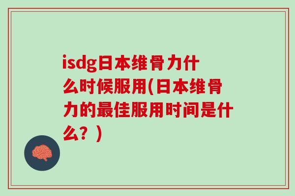 isdg日本维骨力什么时候服用(日本维骨力的最佳服用时间是什么？)