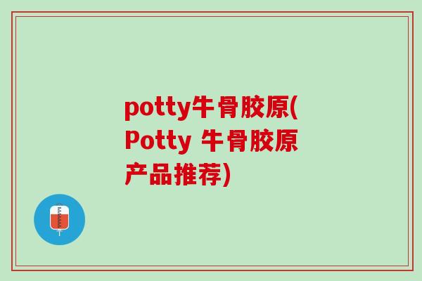 potty牛骨胶原(Potty 牛骨胶原产品推荐)