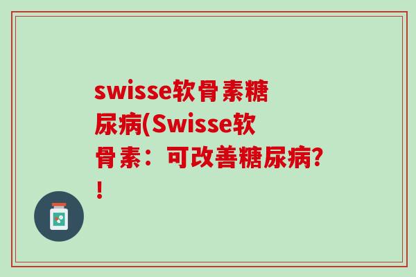 swisse软骨素糖尿病(Swisse软骨素：可改善糖尿病？！