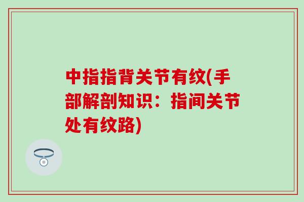 中指指背关节有纹(手部解剖知识：指间关节处有纹路)