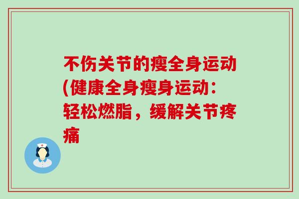 不伤关节的瘦全身运动(健康全身瘦身运动：轻松燃脂，缓解关节