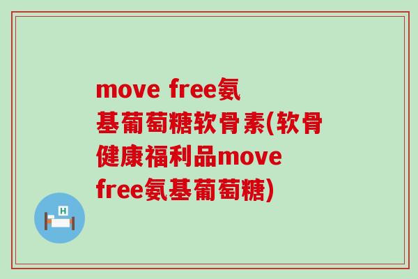 move free氨基葡萄糖软骨素(软骨健康福利品move free氨基葡萄糖)