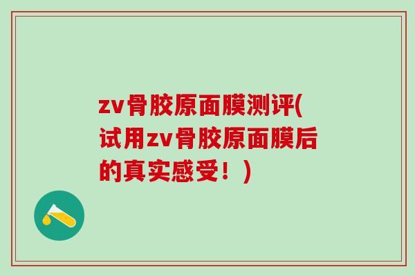 zv骨胶原面膜测评(试用zv骨胶原面膜后的真实感受！)