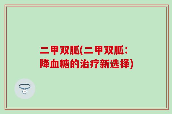 二甲双胍(二甲双胍：降血糖的治疗新选择)