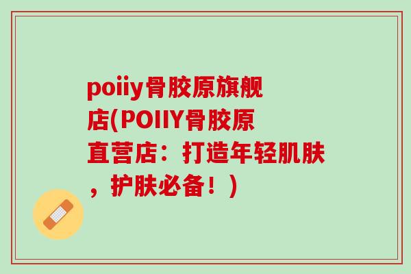 poiiy骨胶原旗舰店(POIIY骨胶原直营店：打造年轻肌肤，护肤必备！)