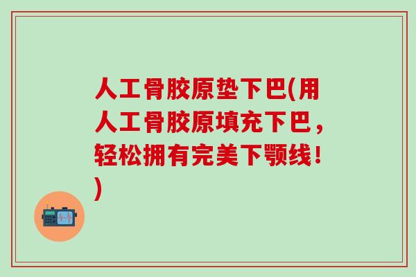 人工骨胶原垫下巴(用人工骨胶原填充下巴，轻松拥有完美下颚线！)