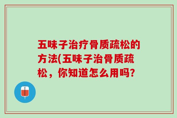 五味子治疗骨质疏松的方法(五味子治骨质疏松，你知道怎么用吗？