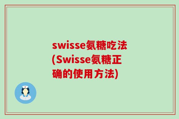 swisse氨糖吃法(Swisse氨糖正确的使用方法)