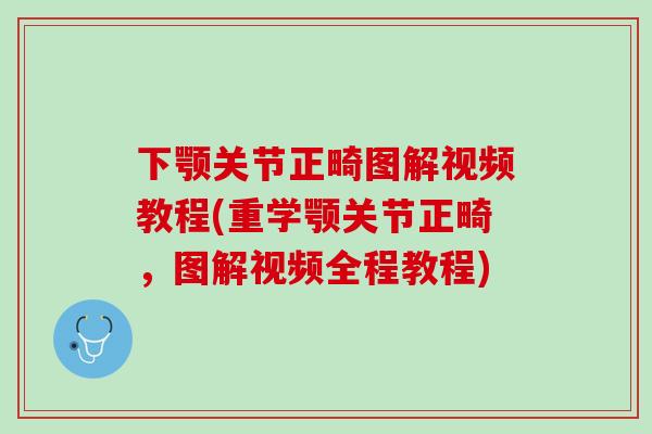 下颚关节正畸图解视频教程(重学颚关节正畸，图解视频全程教程)
