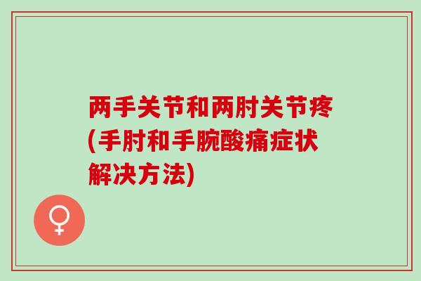 两手关节和两肘关节疼(手肘和手腕酸痛症状解决方法)