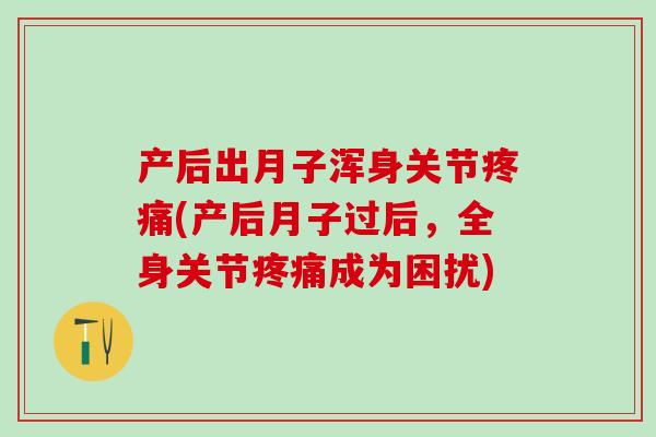 产后出月子浑身关节疼痛(产后月子过后，全身关节疼痛成为困扰)