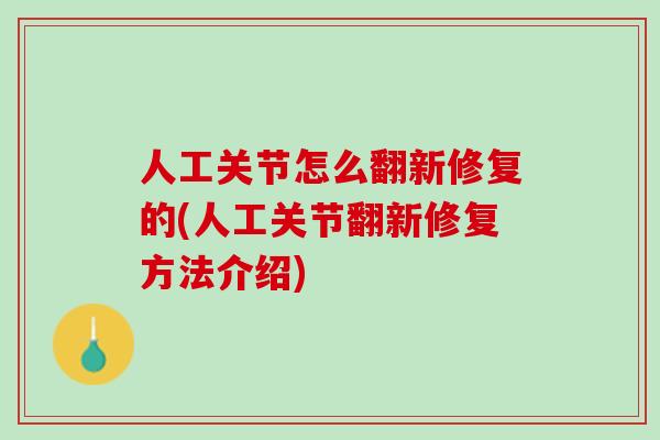 人工关节怎么翻新修复的(人工关节翻新修复方法介绍)