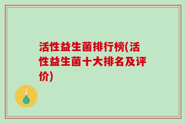 活性益生菌排行榜(活性益生菌十大排名及评价)