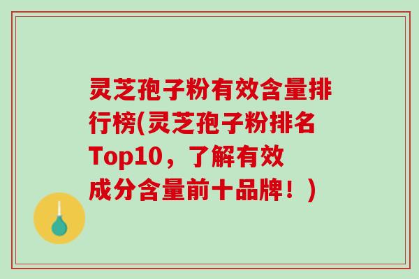 灵芝孢子粉有效含量排行榜(灵芝孢子粉排名Top10，了解有效成分含量前十品牌！)