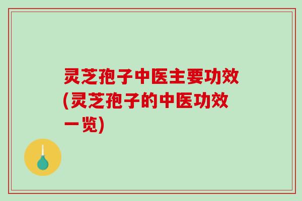 灵芝孢子中医主要功效(灵芝孢子的中医功效一览)