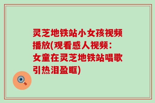 灵芝地铁站小女孩视频播放(观看感人视频：女童在灵芝地铁站唱歌引热泪盈眶)