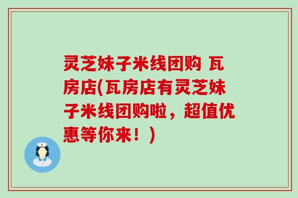 灵芝妹子米线团购 瓦房店(瓦房店有灵芝妹子米线团购啦，超值优惠等你来！)