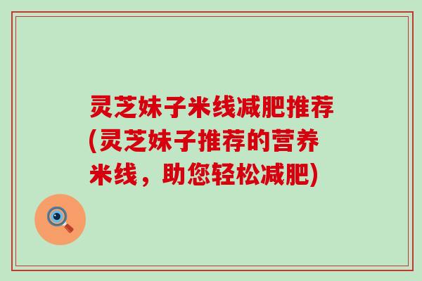 灵芝妹子米线减肥推荐(灵芝妹子推荐的营养米线，助您轻松减肥)