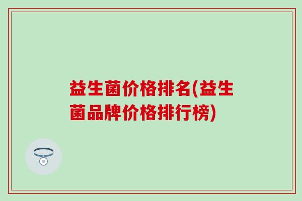 益生菌价格排名(益生菌品牌价格排行榜)