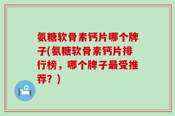 氨糖软骨素钙片哪个牌子(氨糖软骨素钙片排行榜，哪个牌子最受推荐？)