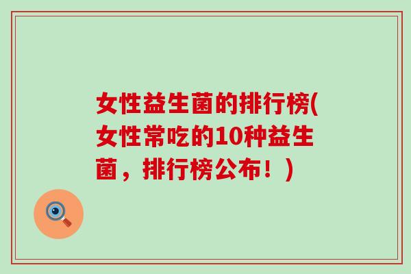 女性益生菌的排行榜(女性常吃的10种益生菌，排行榜公布！)