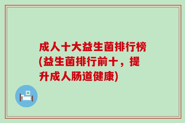 成人十大益生菌排行榜(益生菌排行前十，提升成人肠道健康)