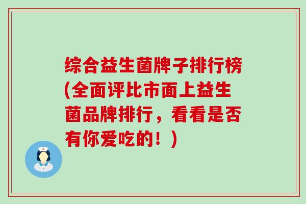 综合益生菌牌子排行榜(全面评比市面上益生菌品牌排行，看看是否有你爱吃的！)