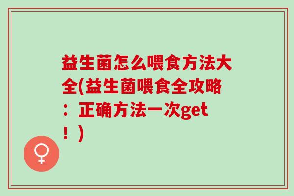 益生菌怎么喂食方法大全(益生菌喂食全攻略：正确方法一次get！)